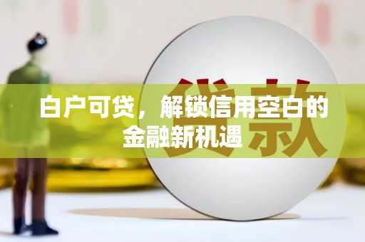 交城白户可贷，解锁信用空白的金融新机遇