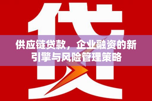 交城供应链贷款，企业融资的新引擎与风险管理策略