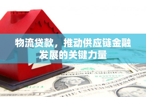 交城物流贷款，推动供应链金融发展的关键力量