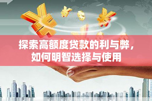 交城探索高额度贷款的利与弊，如何明智选择与使用