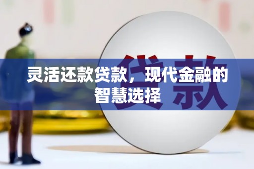 交城灵活还款贷款，现代金融的智慧选择
