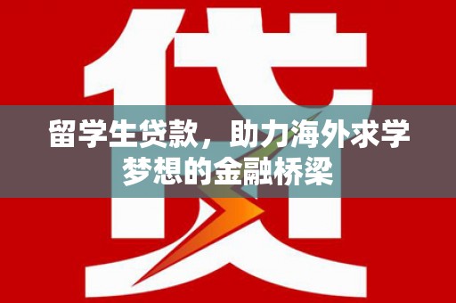 交城留学生贷款，助力海外求学梦想的金融桥梁