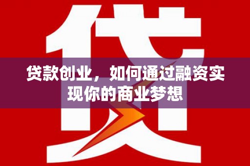交城贷款创业，如何通过融资实现你的商业梦想