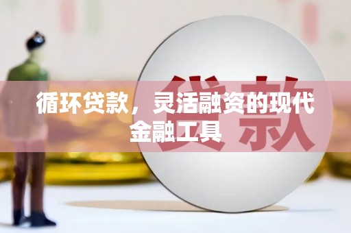 交城循环贷款，灵活融资的现代金融工具