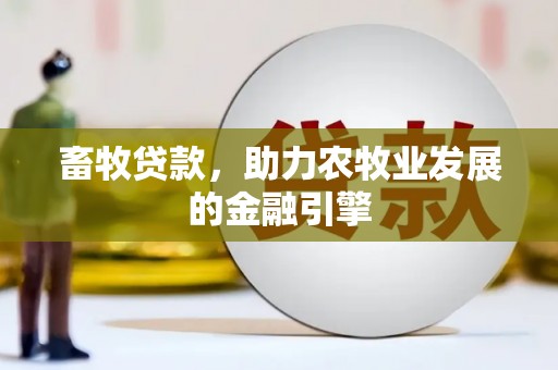 交城畜牧贷款，助力农牧业发展的金融引擎