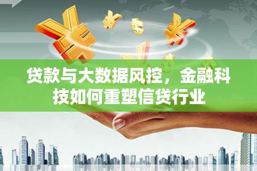 交城贷款与大数据风控，金融科技如何重塑信贷行业