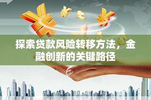 交城探索贷款风险转移方法，金融创新的关键路径