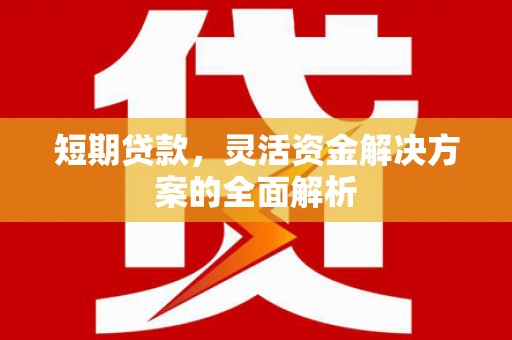 交城短期贷款，灵活资金解决方案的全面解析