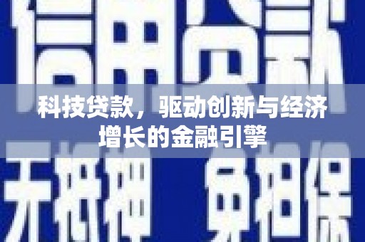 交城科技贷款，驱动创新与经济增长的金融引擎