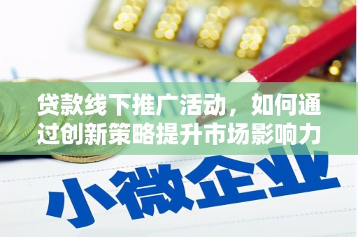 交城贷款线下推广活动，如何通过创新策略提升市场影响力