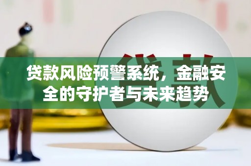 交城贷款风险预警系统，金融安全的守护者与未来趋势