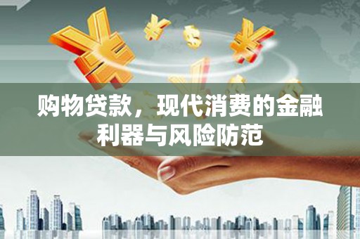 交城购物贷款，现代消费的金融利器与风险防范