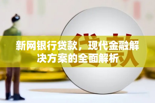 交城新网银行贷款，现代金融解决方案的全面解析