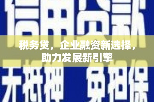 交城税务贷，企业融资新选择，助力发展新引擎