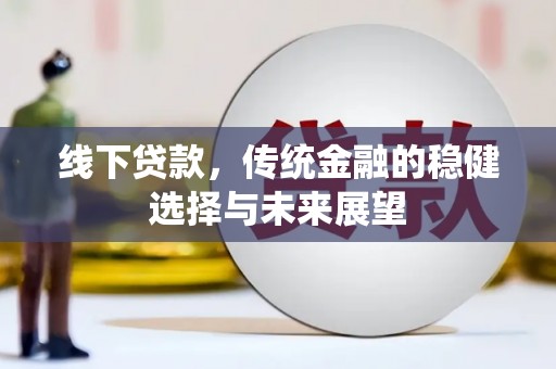 交城线下贷款，传统金融的稳健选择与未来展望