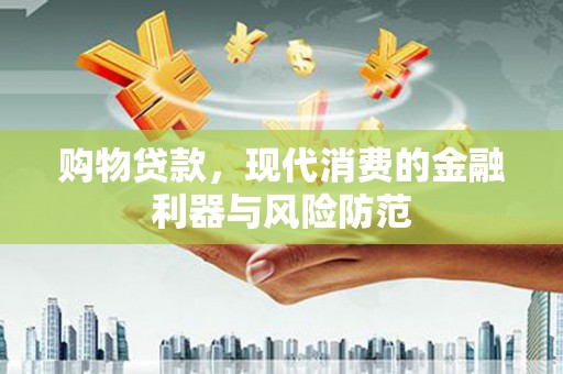 交城购物贷款，现代消费的金融利器与风险防范