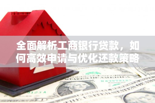 交城全面解析工商银行贷款，如何高效申请与优化还款策略