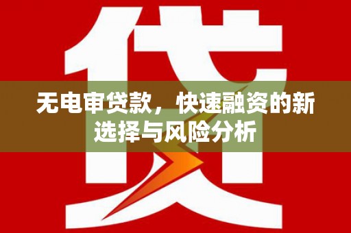 交城无电审贷款，快速融资的新选择与风险分析