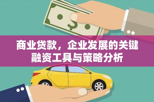 交城商业贷款，企业发展的关键融资工具与策略分析