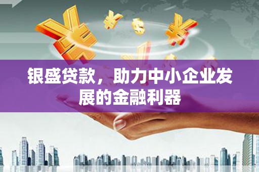 交城银盛贷款，助力中小企业发展的金融利器