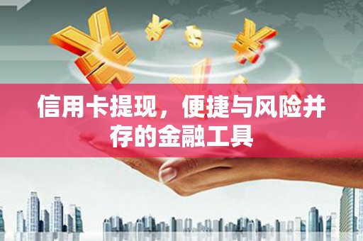 交城信用卡提现，便捷与风险并存的金融工具