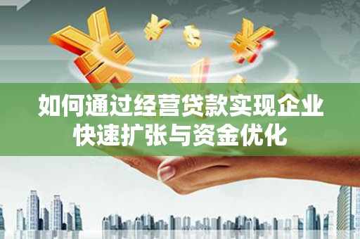交城如何通过经营贷款实现企业快速扩张与资金优化