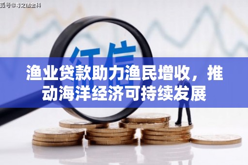 交城渔业贷款助力渔民增收，推动海洋经济可持续发展