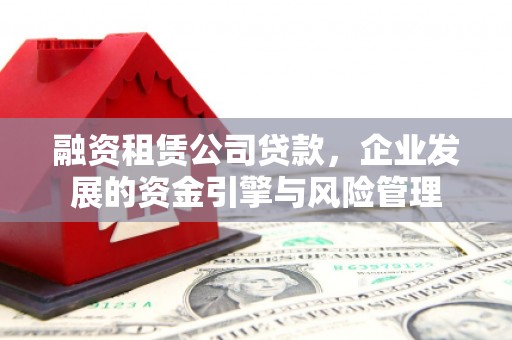 交城融资租赁公司贷款，企业发展的资金引擎与风险管理