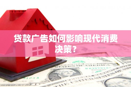交城贷款广告如何影响现代消费决策？