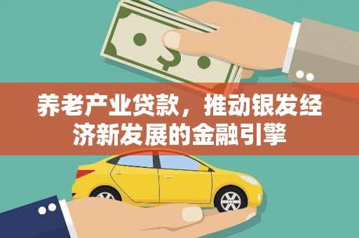 交城养老产业贷款，推动银发经济新发展的金融引擎