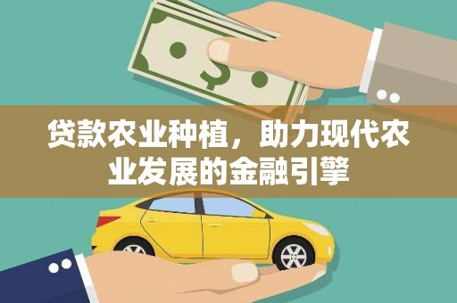 交城贷款农业种植，助力现代农业发展的金融引擎