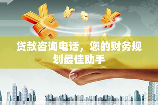 交城贷款咨询电话，您的财务规划最佳助手
