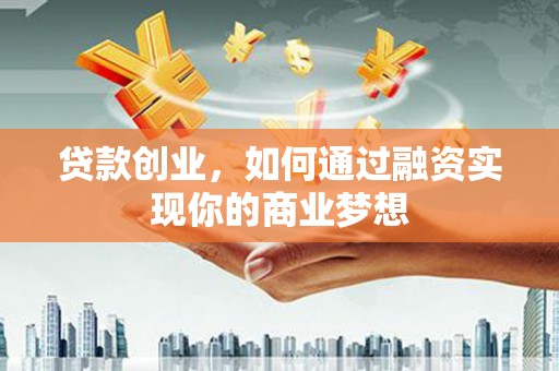 交城贷款创业，如何通过融资实现你的商业梦想