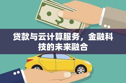 交城贷款与云计算服务，金融科技的未来融合