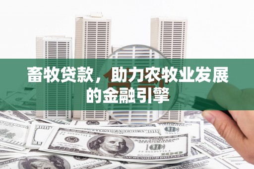 交城畜牧贷款，助力农牧业发展的金融引擎