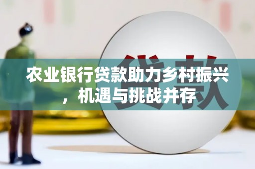 交城农业银行贷款助力乡村振兴，机遇与挑战并存