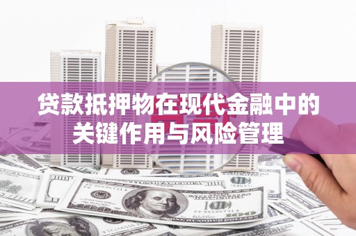 交城贷款抵押物在现代金融中的关键作用与风险管理