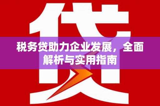 交城税务贷助力企业发展，全面解析与实用指南
