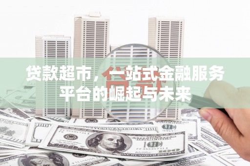 交城贷款超市，一站式金融服务平台的崛起与未来