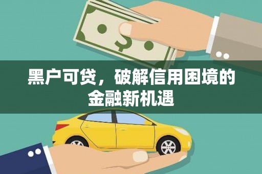 交城黑户可贷，破解信用困境的金融新机遇