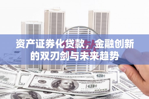 交城资产证券化贷款，金融创新的双刃剑与未来趋势