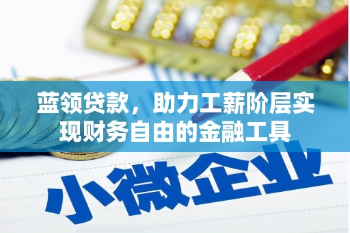 交城蓝领贷款，助力工薪阶层实现财务自由的金融工具