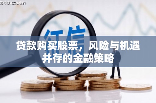 交城贷款购买股票，风险与机遇并存的金融策略