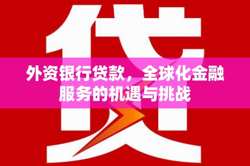 交城外资银行贷款，全球化金融服务的机遇与挑战