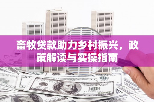 交城畜牧贷款助力乡村振兴，政策解读与实操指南