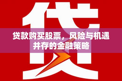 交城贷款购买股票，风险与机遇并存的金融策略