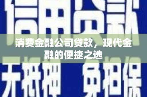 交城消费金融公司贷款，现代金融的便捷之选